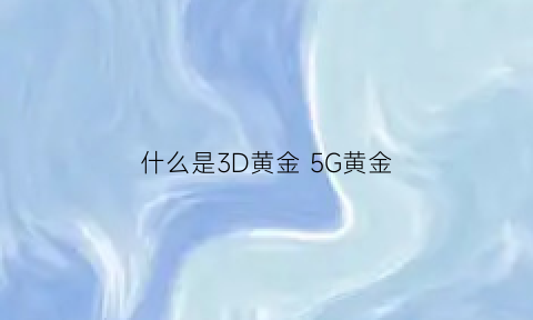 什么是3D黄金 5G黄金